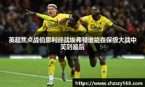 英超焦点战伯恩利迎战埃弗顿谁能在保级大战中笑到最后